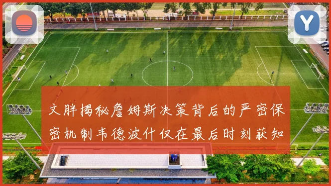 文胖揭秘詹姆斯决策背后的严密保密机制韦德波什仅在最后时刻获知消息