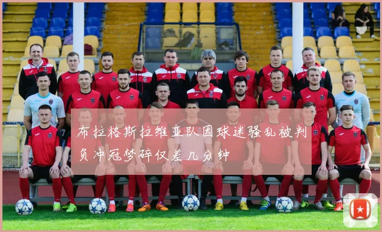 布拉格斯拉维亚队因球迷骚乱被判负冲冠梦碎仅差几分钟