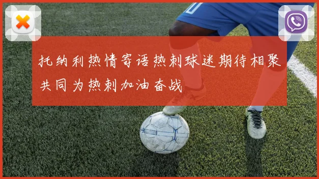 托纳利热情寄语热刺球迷期待相聚共同为热刺加油奋战