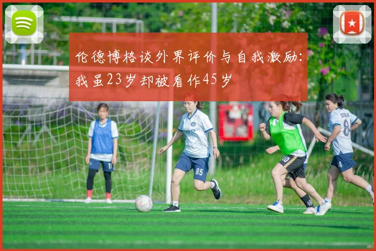 伦德博格谈外界评价与自我激励：我虽23岁却被看作45岁
