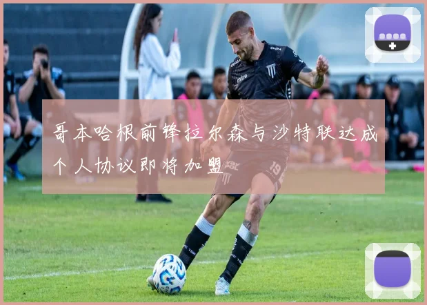 哥本哈根前锋拉尔森与沙特联达成个人协议即将加盟