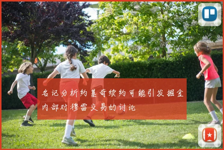 名记分析约基奇续约可能引发掘金内部对穆雷交易的讨论