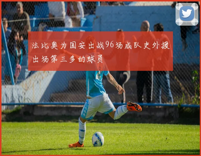 法比奥为国安出战96场成队史外援出场第三多的球员